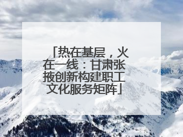 热在基层，火在一线：甘肃张掖创新构建职工文化服务矩阵