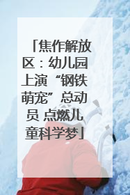 焦作解放区：幼儿园上演“钢铁萌宠”总动员 点燃儿童科学梦