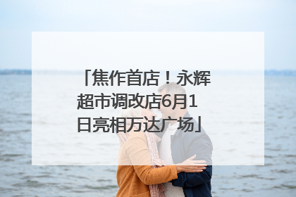 焦作首店！永辉超市调改店6月1日亮相万达广场