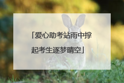 爱心助考站雨中撑起考生逐梦晴空