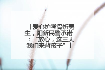 爱心护考骨折男生，阳新民警承诺：“放心，这三天我们来背孩子”