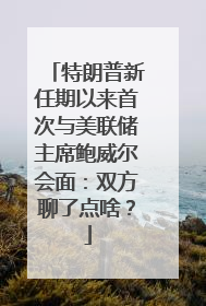 特朗普新任期以来首次与美联储主席鲍威尔会面：双方聊了点啥？