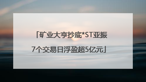 矿业大亨抄底*ST亚振 7个交易日浮盈超5亿元