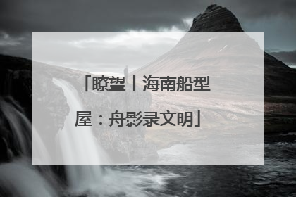 瞭望丨海南船型屋：舟影录文明