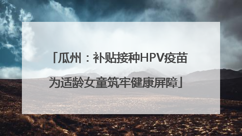 瓜州：补贴接种HPV疫苗 为适龄女童筑牢健康屏障