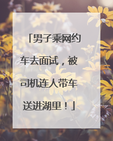 男子乘网约车去面试，被司机连人带车送进湖里！