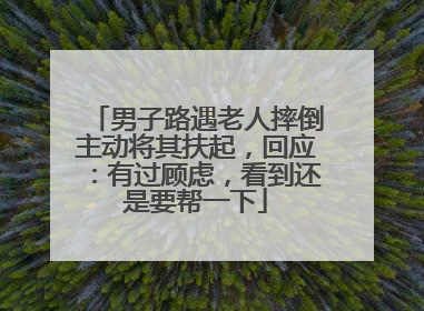 男子路遇老人摔倒主动将其扶起，回应：有过顾虑，看到还是要帮一下
