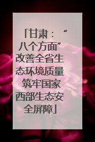 甘肃：“八个方面”改善全省生态环境质量 筑牢国家西部生态安全屏障