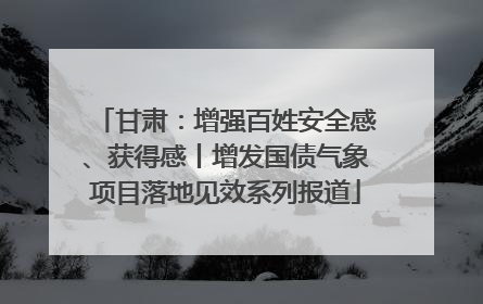 甘肃：增强百姓安全感、获得感丨增发国债气象项目落地见效系列报道