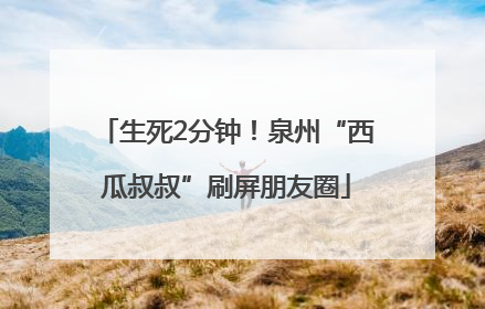 生死2分钟！泉州“西瓜叔叔”刷屏朋友圈
