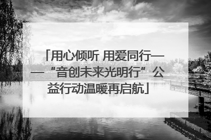 用心倾听 用爱同行——“音创未来光明行”公益行动温暖再启航
