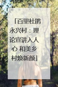 百里杜鹃永兴村：理论宣讲入人心 和美乡村焕新颜