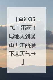 直冲35℃！雷雨！局地大到暴雨！江西接下来天气→