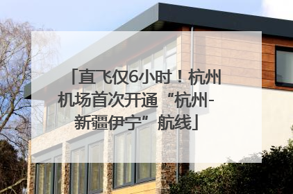 直飞仅6小时！杭州机场首次开通“杭州-新疆伊宁”航线