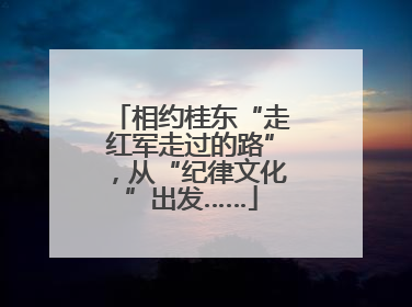 相约桂东“走红军走过的路”，从“纪律文化”出发……