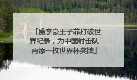 盛李豪王子菲打破世界纪录，为中国射击队再添一枚世界杯奖牌