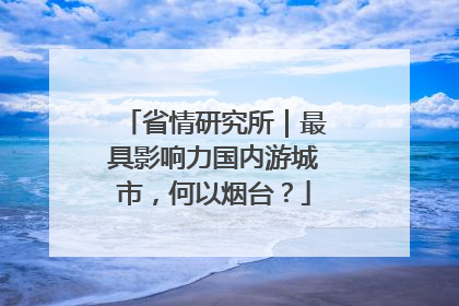 省情研究所｜最具影响力国内游城市，何以烟台？