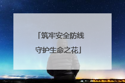 筑牢安全防线 守护生命之花