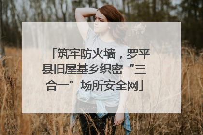 筑牢防火墙，罗平县旧屋基乡织密“三合一”场所安全网