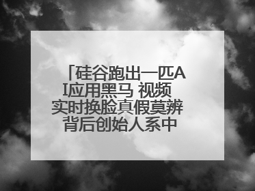 硅谷跑出一匹AI应用黑马 视频实时换脸真假莫辨 背后创始人系中国90后