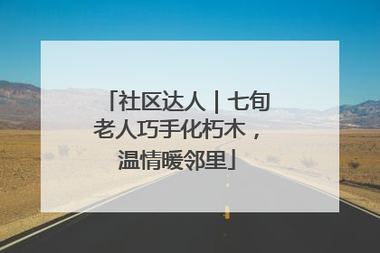 社区达人｜七旬老人巧手化朽木，温情暖邻里