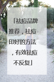 祛痘品牌推荐，祛痘印好的方法，有效祛痘不反复