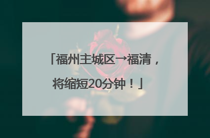 福州主城区→福清，将缩短20分钟！