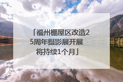 福州棚屋区改造25周年摄影展开展 将持续1个月