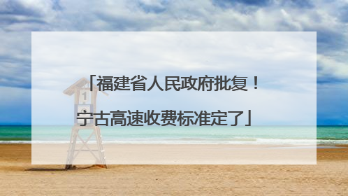 福建省人民政府批复！宁古高速收费标准定了