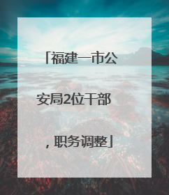 福建一市公安局2位干部，职务调整