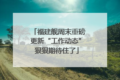福建舰周末重磅更新“工作动态” 狠狠期待住了
