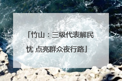 竹山：三级代表解民忧 点亮群众夜行路