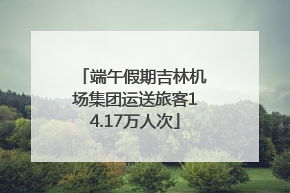 端午假期吉林机场集团运送旅客14.17万人次