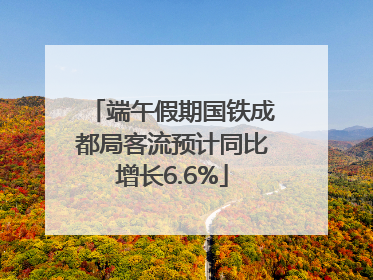 端午假期国铁成都局客流预计同比增长6.6%