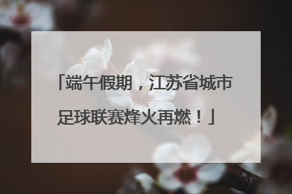 端午假期，江苏省城市足球联赛烽火再燃！