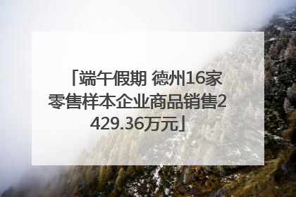 端午假期 德州16家零售样本企业商品销售2429.36万元