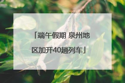端午假期 泉州地区加开40趟列车