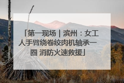 第一现场｜滨州：女工人手臂绕卷绞肉机轴承一圈 消防火速救援
