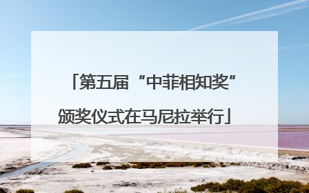 第五届“中菲相知奖”颁奖仪式在马尼拉举行