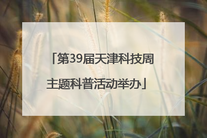 第39届天津科技周主题科普活动举办