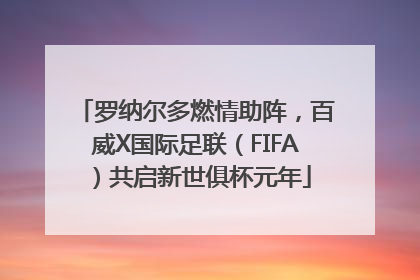 罗纳尔多燃情助阵，百威X国际足联（FIFA）共启新世俱杯元年
