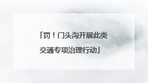 罚！门头沟开展此类交通专项治理行动