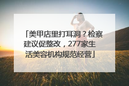 美甲店里打耳洞？检察建议促整改，277家生活美容机构规范经营