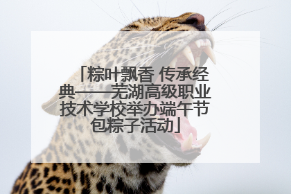 粽叶飘香 传承经典——芜湖高级职业技术学校举办端午节包粽子活动