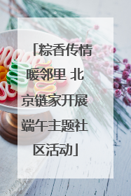 粽香传情暖邻里 北京链家开展端午主题社区活动
