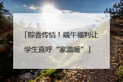 粽香传情！端午福利让学生直呼“家温暖”