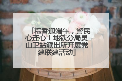 粽香迎端午，警民心连心！地铁分局灵山卫站派出所开展党建联建活动