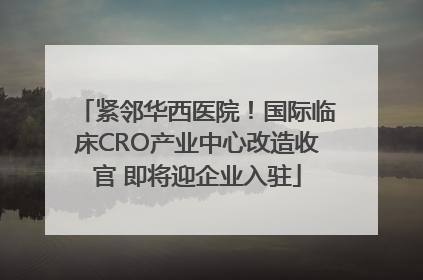 紧邻华西医院！国际临床CRO产业中心改造收官 即将迎企业入驻