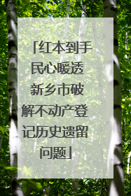 红本到手 民心暖透 新乡市破解不动产登记历史遗留问题