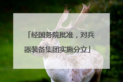 经国务院批准，对兵器装备集团实施分立